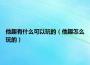 他趣有什么可以玩的(他趣怎么玩的)
